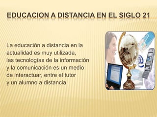 EDUCACION A DISTANCIA EN EL SIGLO 21



La educación a distancia en la
actualidad es muy utilizada,
las tecnologías de la ...