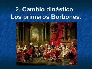 2. Cambio dinástico.
Los primeros Borbones.
 