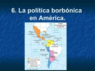 6. La política borbónica
en América.
 
