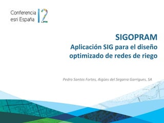 SIGOPRAM
Aplicación SIG para el diseño
optimizado de redes de riego
Pedro Santos Fortes, Aigües del Segarra Garrigues, SA
 