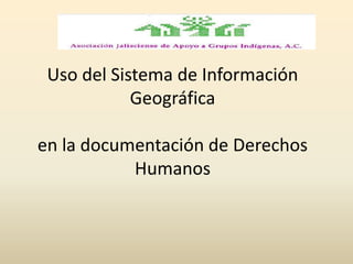Uso del Sistema de Información Geográficaen la documentación de Derechos Humanos  