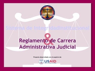 Proyecto desarrollado con el auspicio de: Sistema de IntegridadInstitucional (SII) Reglamento de Carrera Administrativa Judicial 