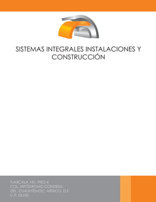 TLAXCALA 151, PISO 4
COL. HIPÓDROMO CONDESA;
DEL. CUAUHTÉMOC, MÉXICO, D.F.
C.P. 06100
SISTEMAS INTEGRALES INSTALACIONES Y
CONSTRUCCIÓN
 