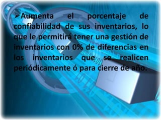 Aumenta       el   porcentaje     de
confiabilidad de sus inventarios, lo
que le permitirá tener una gestión de
inventarios con 0% de diferencias en
los inventarios que se realicen
periódicamente ó para cierre de año.
 