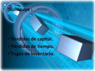Disminuye :




Perdidas de capital.
Perdidas de tiempo.
Fugas de Inventario.
 