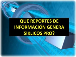 QUE REPORTES DE
INFORMACIÓN GENERA
    SIKLICOS PRO?
 