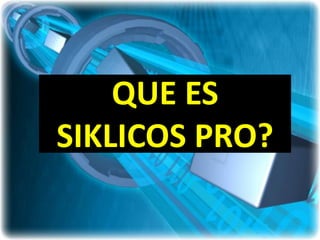 QUE ES
SIKLICOS PRO?
 