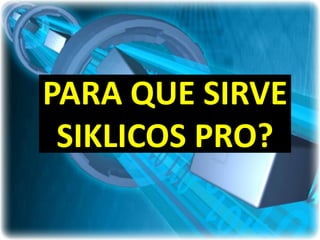 PARA QUE SIRVE
 SIKLICOS PRO?
 