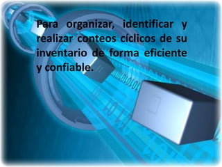 Para organizar, identificar y
realizar conteos cíclicos de su
inventario de forma eficiente
y confiable.
 