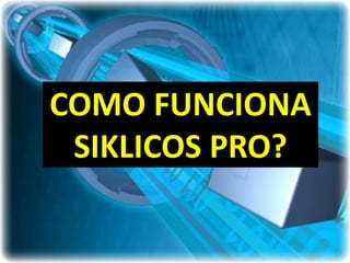 COMO FUNCIONA
 SIKLICOS PRO?
 
