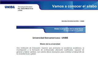 Tecnología Educativa
Por: Rosa María Cruz
                       Vamos a conocer el sílabo
UNIBE
 