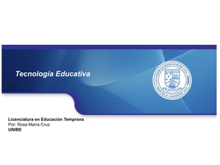Tecnología Educativa




Licenciatura en Educación Temprana
Por: Rosa María Cruz
UNIBE
 