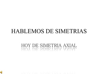 HABLEMOS DE SIMETRIAS
HOY DE SIMETRIA AXIAL
 