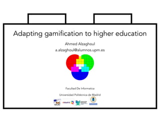 Ahmed Alzaghoul
a.alzaghoul@alumnos.upm.es
Facultad De Informatica
Universidad Politécnica de Madrid
Adapting gamification to higher education
GICAC
 