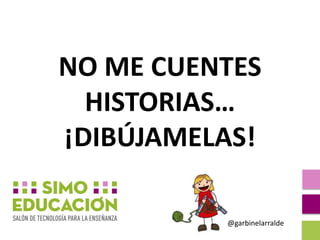 NO ME CUENTES
HISTORIAS…
¡DIBÚJAMELAS!
@garbinelarralde
 