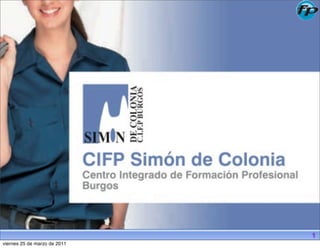 CIFP Simón de Colonia
          Centro Integrado de Formación Profesional




                                                      1
viernes 25 de marzo de 2011
 