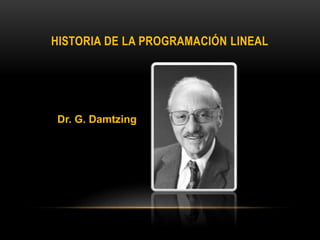 HISTORIA DE LA PROGRAMACIÓN LINEAL
Dr. G. Damtzing
 