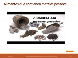 07/03/2016 ¿SABEMOS REALMENTE QUE CONTIENE LOS ALIMENTOS QUE CONSUMIMOS? 12
Alimentos que contienen metales pesados
 