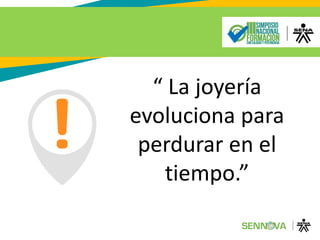 “ La joyería
evoluciona para
perdurar en el
tiempo.”
 