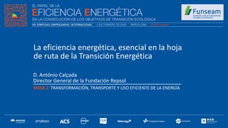 D. António Calçada
Director General de la Fundación Repsol
MESA 2: TRANSFORMACIÓN, TRANSPORTE Y USO EFICIENTE DE LA ENERGÍA
La eficiencia energética, esencial en la hoja
de ruta de la Transición Energética
 