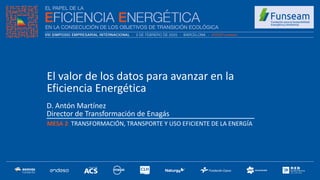 D. Antón Martínez
Director de Transformación de Enagás
MESA 2: TRANSFORMACIÓN, TRANSPORTE Y USO EFICIENTE DE LA ENERGÍA
El valor de los datos para avanzar en la
Eficiencia Energética
 