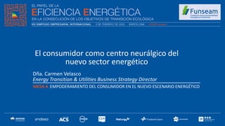 Dña. Carmen Velasco
Energy Transition & Utilities Business Strategy Director
MESA 4: EMPODERAMIENTO DEL CONSUMIDOR EN EL NUEVO ESCENARIO ENERGÉTICO
El consumidor como centro neurálgico del
nuevo sector energético
 