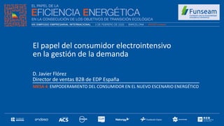 D. Javier Flórez
Director de ventas B2B de EDP España
MESA 4: EMPODERAMIENTO DEL CONSUMIDOR EN EL NUEVO ESCENARIO ENERGÉTICO
El papel del consumidor electrointensivo
en la gestión de la demanda
 