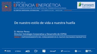 D. Héctor Perea
Director Estrategia Corporativa y Desarrollo de CEPSA
MESA 4: EMPODERAMIENTO DEL CONSUMIDOR EN EL NUEVO ESCENARIO ENERGÉTICO
De nuestro estilo de vida a nuestra huella
 