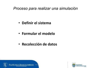 Proceso para realizar una simulación
• Definir el sistema
• Formular el modelo
• Recolección de datos
 
