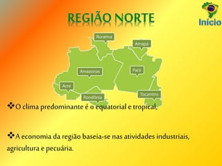 O clima predominanteé o equatorial etropical,
A economia da região baseia-se nas atividades industriais,
agricultura e pecuária.
 