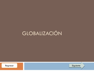 GLOBALIZACIÓN




Regresar                   Siguiente
 