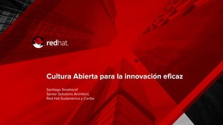 Cultura Abierta para la innovación eficaz
Santiago Sinelnicof
Senior Solutions Architect,
Red Hat Sudamerica y Caribe
 