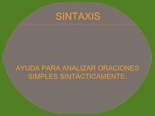 SINTAXIS
AYUDA PARA ANALIZAR ORACIONES
SIMPLES SINTÁCTICAMENTE.
 