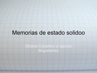 Memorias de estado solidoo

    Oihane Caballero e Igancio
           Miguelañez
 