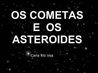 OS COMETAS E  OS ASTEROIDES Carla Río Vea   