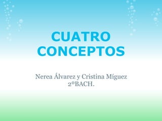 CUATRO CONCEPTOS Nerea Álvarez y Cristina Míguez 2ºBACH.   