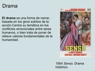 Drama

El drama es una forma de narrar,
basada en los giros súbitos de la
acción.Centra su temática en los
conflictos emocionales entre seres
humanos, o bien trata de poner de
relieve valores fundamentales de la
humanidad.




                                      1954 Senso. Drama
                                      histórico.
 