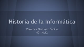 Historia de la Informática 
Verónica Martínez Bacilio 
401 NL12 
 