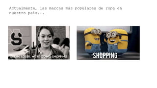 Actualmente, las marcas más populares de ropa en
nuestro país...
 