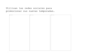 Utilizan las redes sociales para
promocionar sus nuevas temporadas.
 
