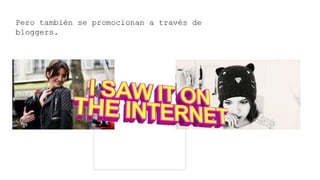 Pero también se promocionan a través de
bloggers.
 