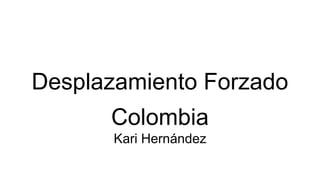 Desplazamiento Forzado
Colombia
Kari Hernández
 