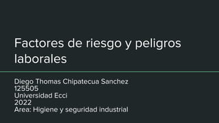 Factores de riesgo y peligros
laborales
Diego Thomas Chipatecua Sanchez
125505
Universidad Ecci
2022
Area: Higiene y seguridad industrial
 