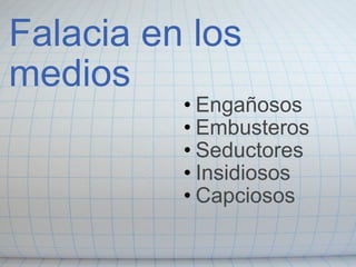 Falacia en los medios Engañosos Embusteros Seductores Insidiosos Capciosos 
