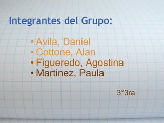 Integrantes del Grupo: Avila, Daniel Cottone, Alan Figueredo, Agostina Martinez, Paula   3°3ra 