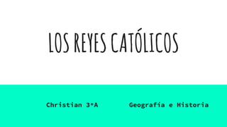 LOSREYESCATÓLICOS
Christian 3ºA Geografía e Historia
 