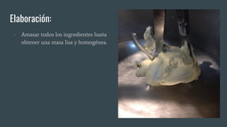 Elaboración:
- Amasar todos los ingredientes hasta
obtener una masa lisa y homogénea.
 