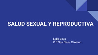 SALUD SEXUAL Y REPRODUCTIVA
Lidia Loya
C.S San Blas/ C/Aaiun
 