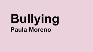 Bullying
Paula Moreno
 