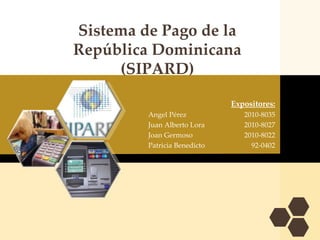 Sistema de Pago de la República Dominicana (SIPARD) Expositores: Angel Pérez  		2010-8035   Juan Alberto Lora 		2010-8027 Joan Germoso		2010-8022  Patricia Benedicto		     92-0402 